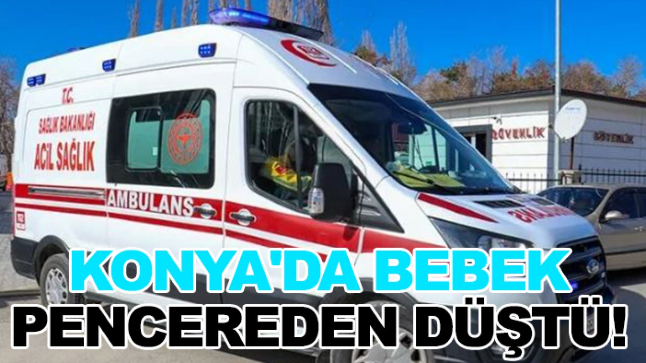 Konya'da bebek pencereden düştü!