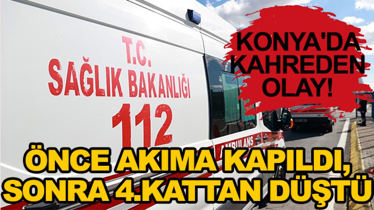Konya'da kahreden olay! Önce akıma kapıldı, sonra 4.kattan düştü