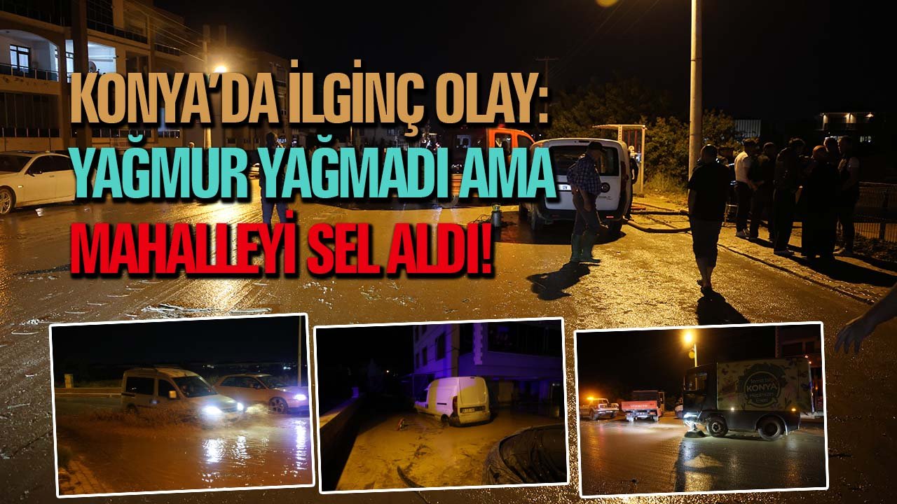 Konya’da ilginç olay: Yağmur yağmadan mahalleyi sel aldı!