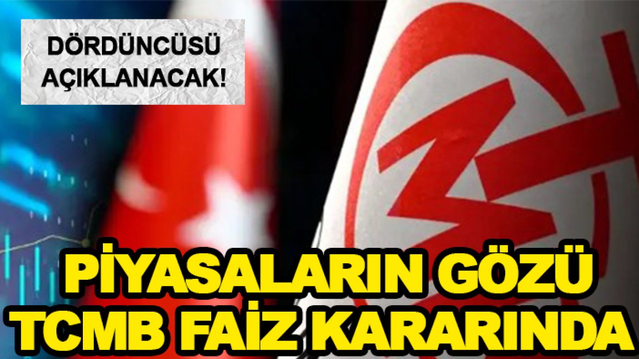 Dördüncüsü açıklanacak! Piyasaların gözü TCMB faiz kararında
