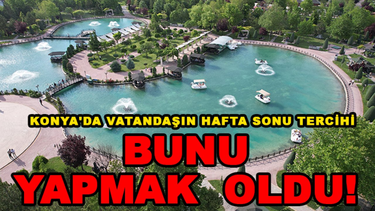 Konya'da vatandaşın hafta sonu tercihi bunu yapmak  oldu!