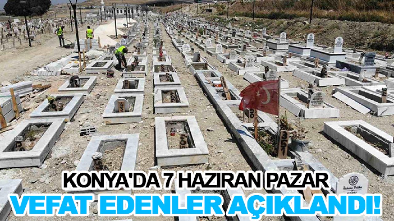 Konya'da 7 Haziran Pazar vefat edenler açıklandı!