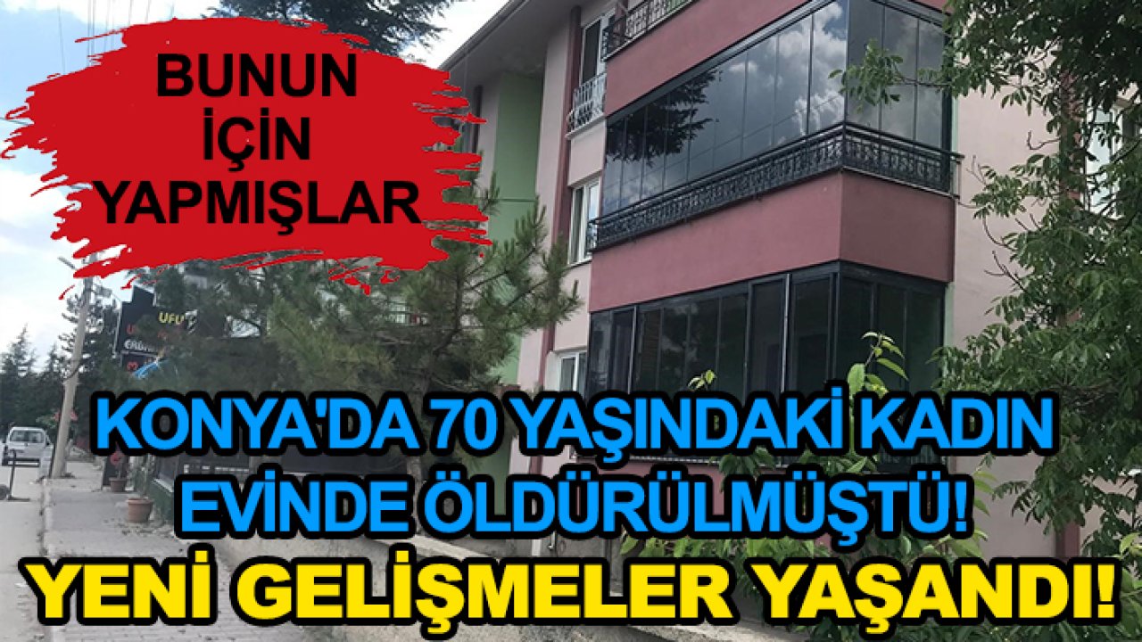 Konya'da 70 yaşındaki kadın evinde öldürülmüştü! Yeni gelişmeler yaşandı!