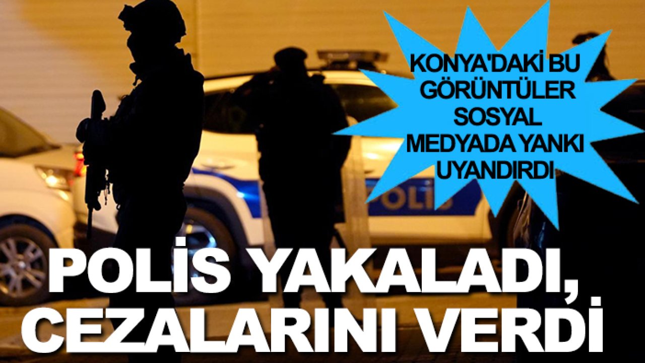Konya'daki bu görüntüler sosyal medyada yankı uyandırdı: Polis yakaladı, cezalarını verdi
