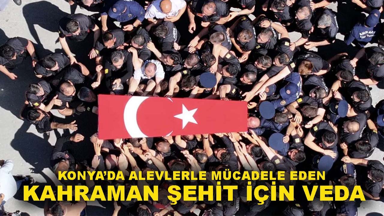 Konya’da alevlerle mücadele eden kahraman şehit iç