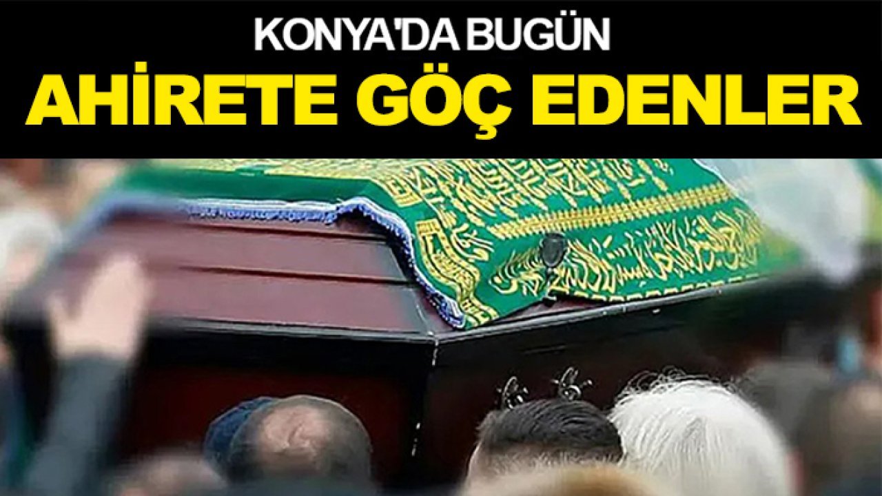 Konya'da ahirete göç edenler (10 Haziran Çarşamba)
