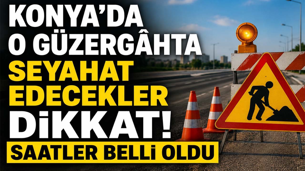 Konya'da o güzergâhta seyahat edecekler dikkat! Saatler belli oldu