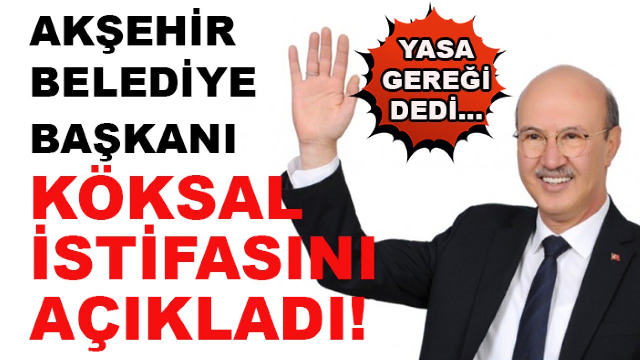 Akşehir Belediye Başkanı Nuri Köksal istifasını açıkladı