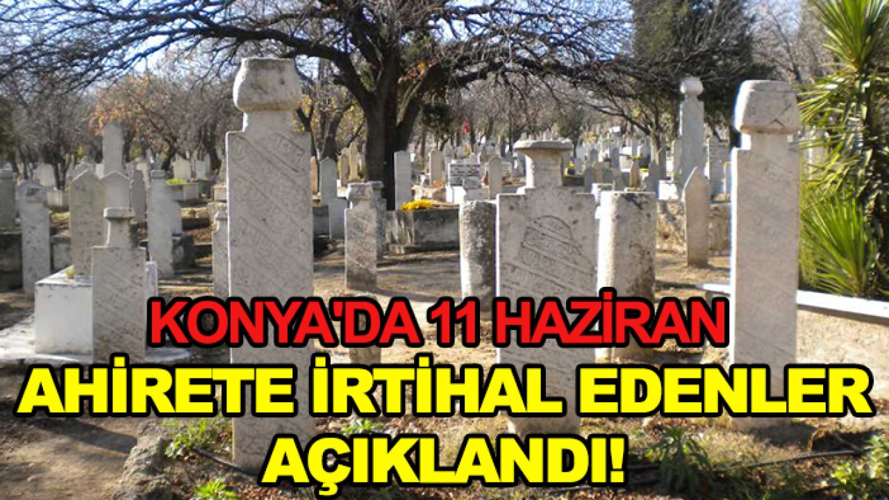 Konya'da 11 Haziran ahirete irtihal edenler açıklandı!
