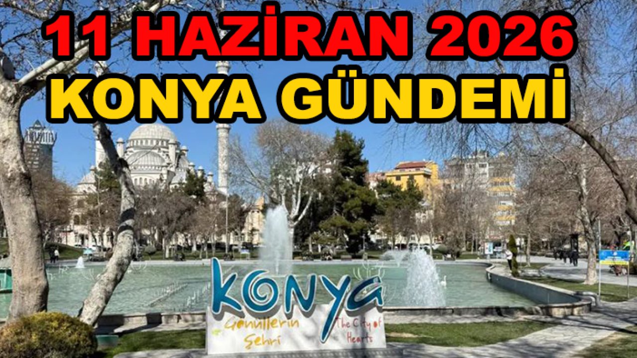 11 Haziran 2026 Konya gündemi