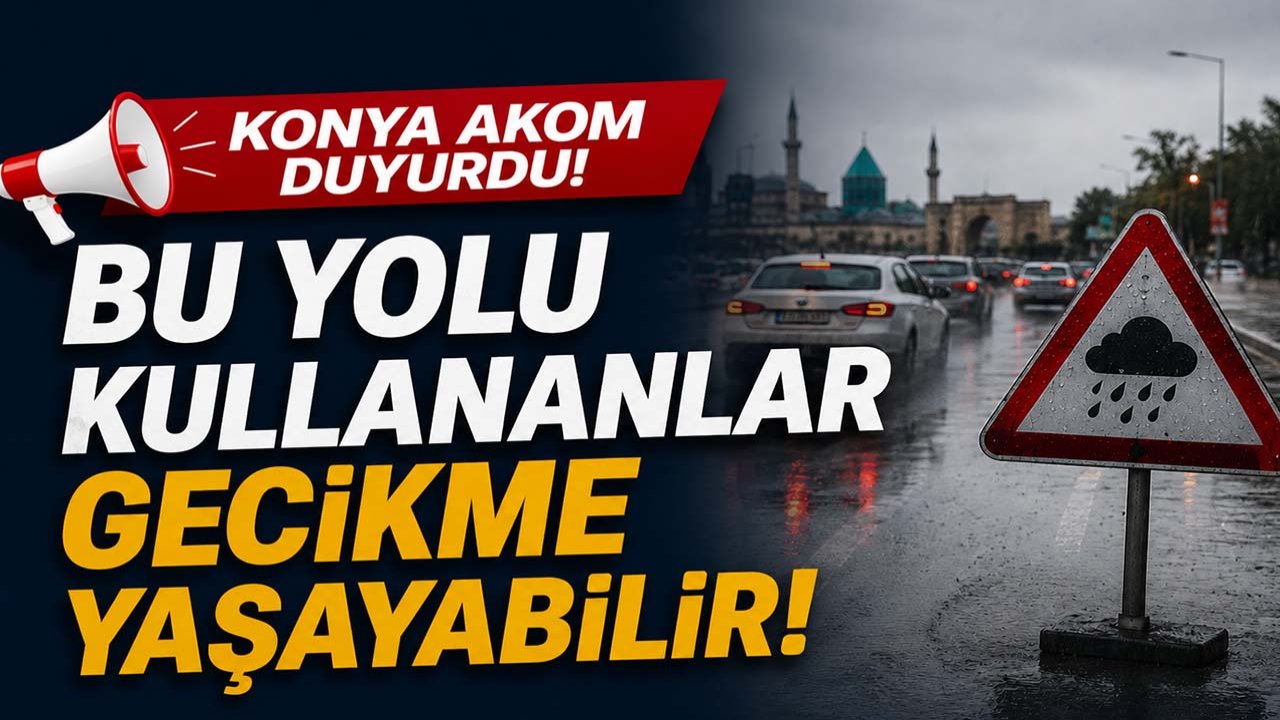 Konya AKOM duyurdu! Bu yolu kullananlar gecikme yaşayabilir