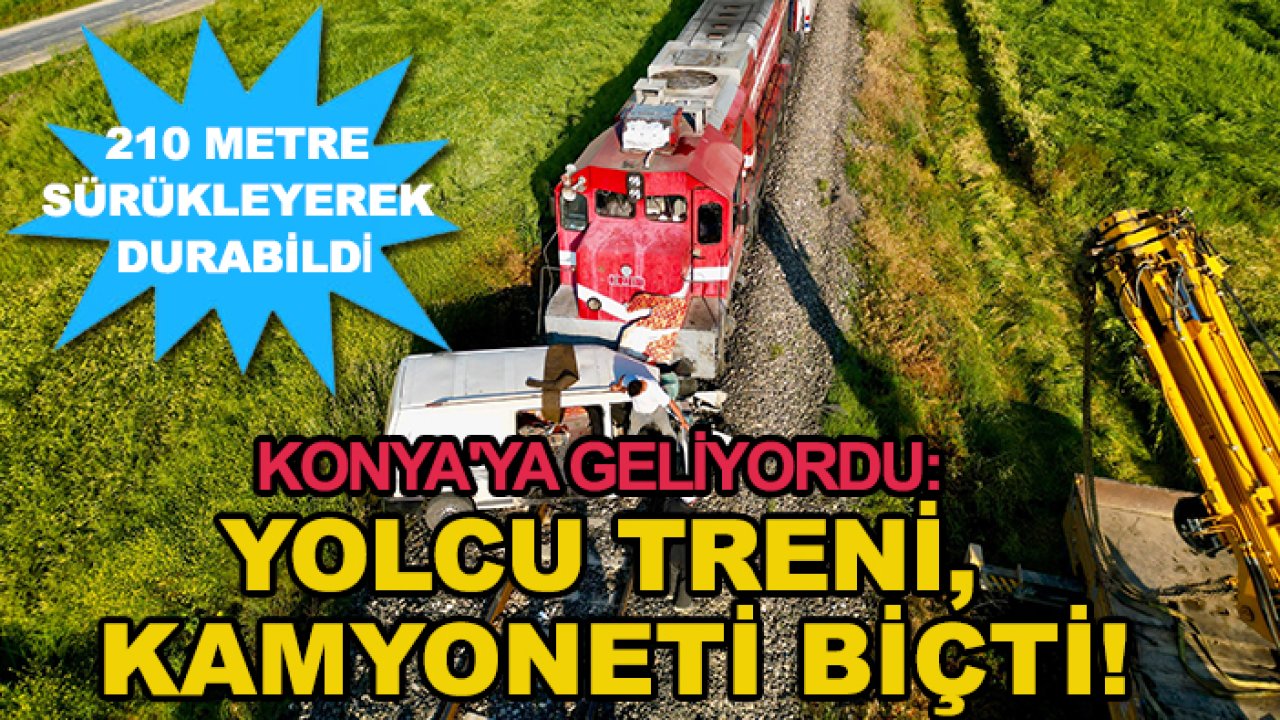 Konya'ya geliyordu: Yolcu treni, kamyoneti biçti!
