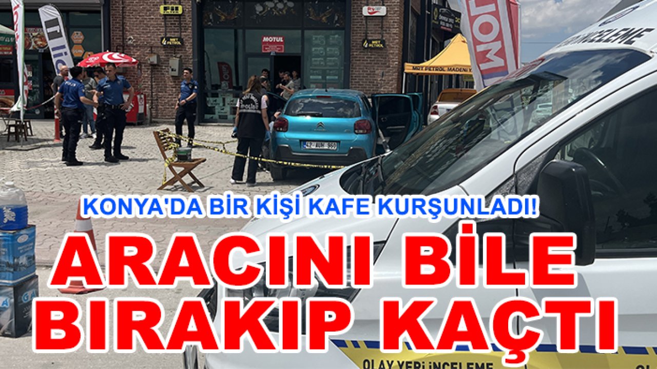 Konya'da bir kişi kafe kurşunladı! Aracını bile bırakıp kaçtı