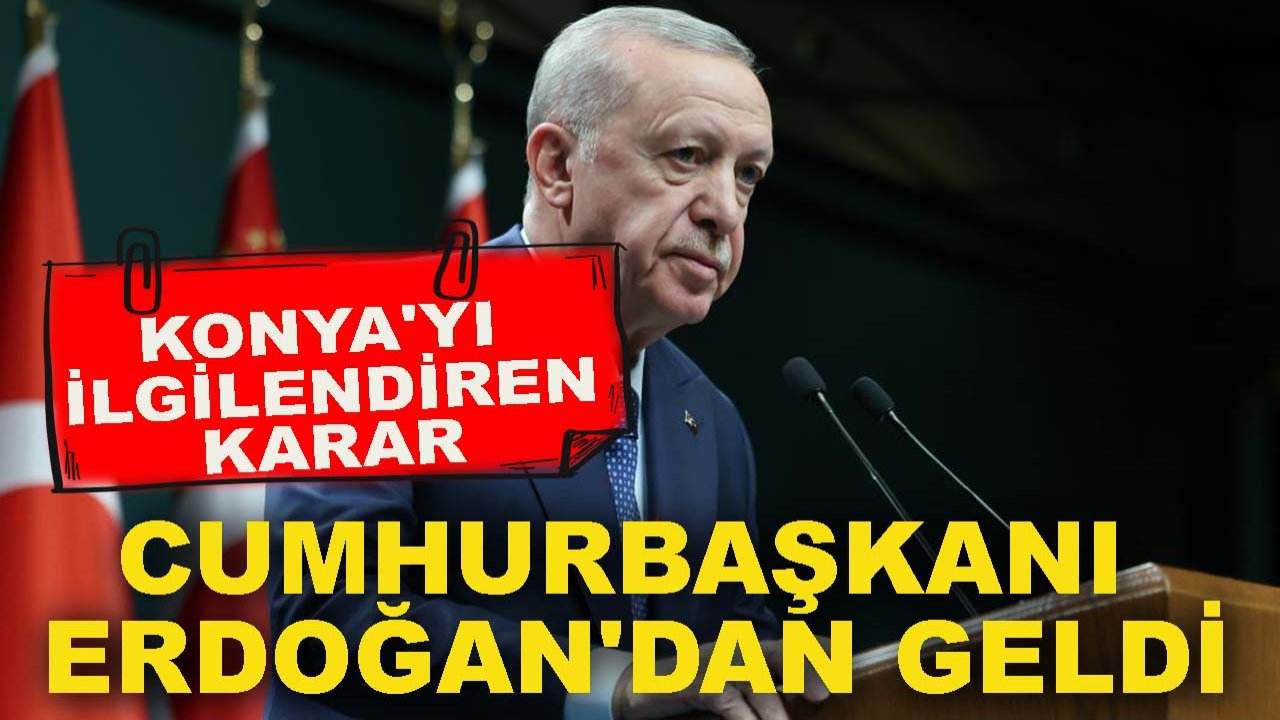 Konya'yı ilgilendiren karar Cumhurbaşkanı Erdoğan'dan geldi