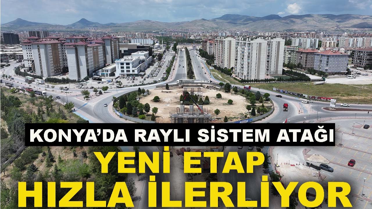 Konya’da raylı sistem atağı: Yeni etap hızla ilerliyor
