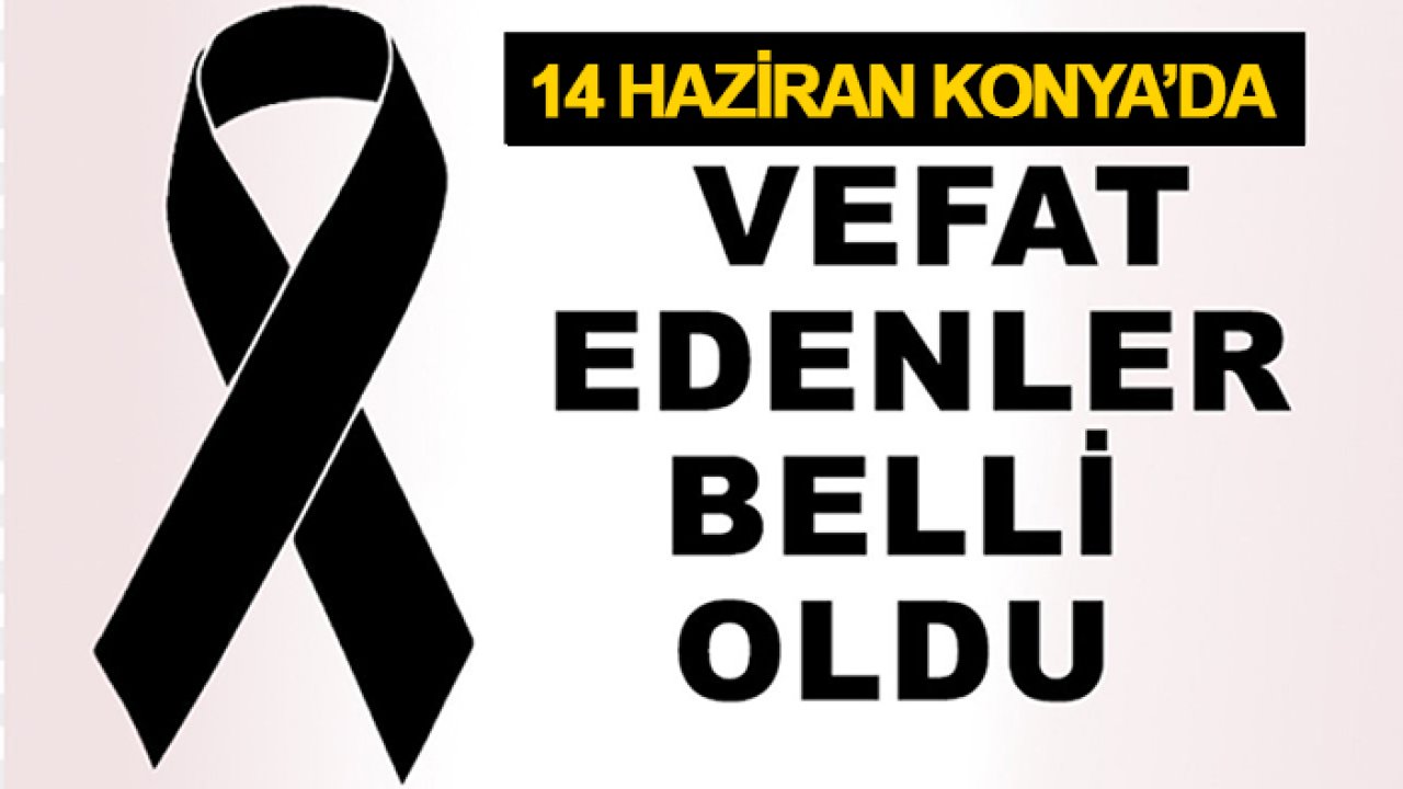 14 Haziran 2026  Konya'da vefat edenler açıklandı