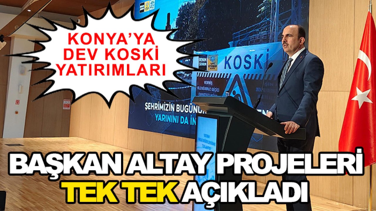 Konya’ya dev KOSKİ yatırımları: Başkan Altay projeleri tek tek açıkladı