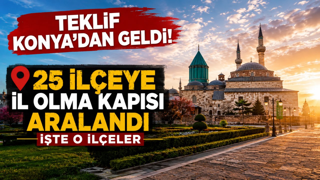 Teklif Konya’dan geldi! 25 ilçeye il olma kapısı aralandı, işte o ilçeler