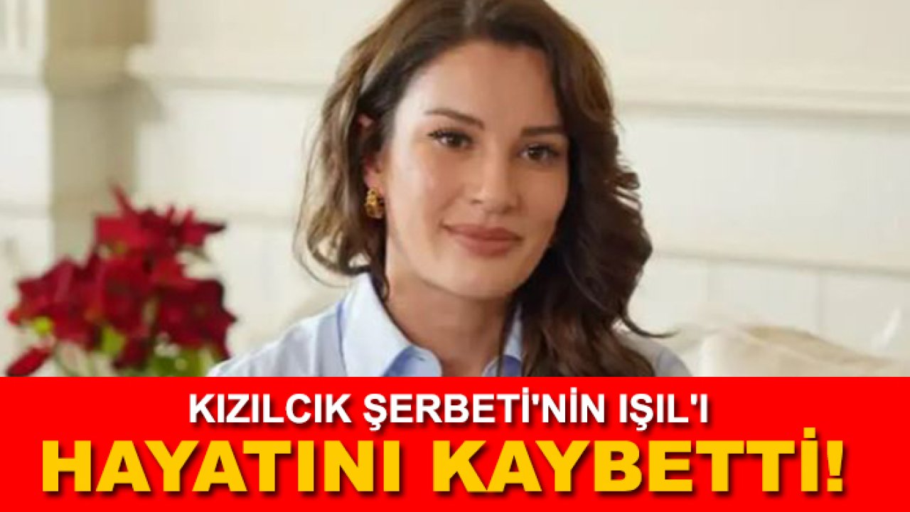 Son dakika! Kızılcık Şerbeti'nin Işıl'ı hayatını kaybetti!
