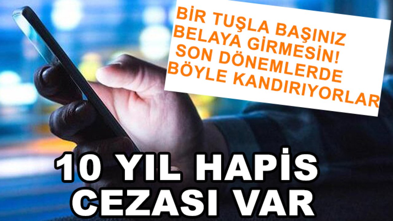 Bir tuşla başınız belaya girmesin! Son dönemlerde böyle kandırıyorlar: 10 yıl hapis cezası var