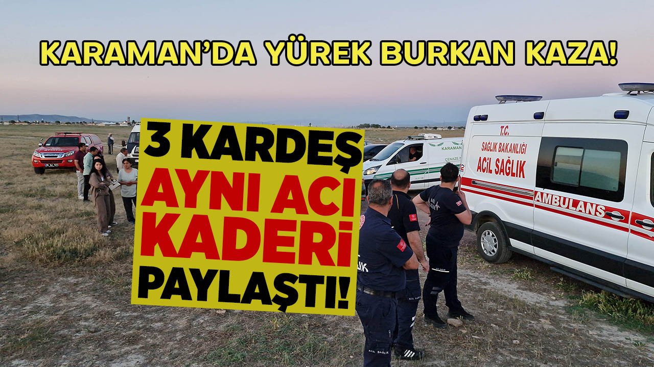 Karaman’da yürek burkan kaza! 3 küçük kardeş aynı kaderi paylaştı