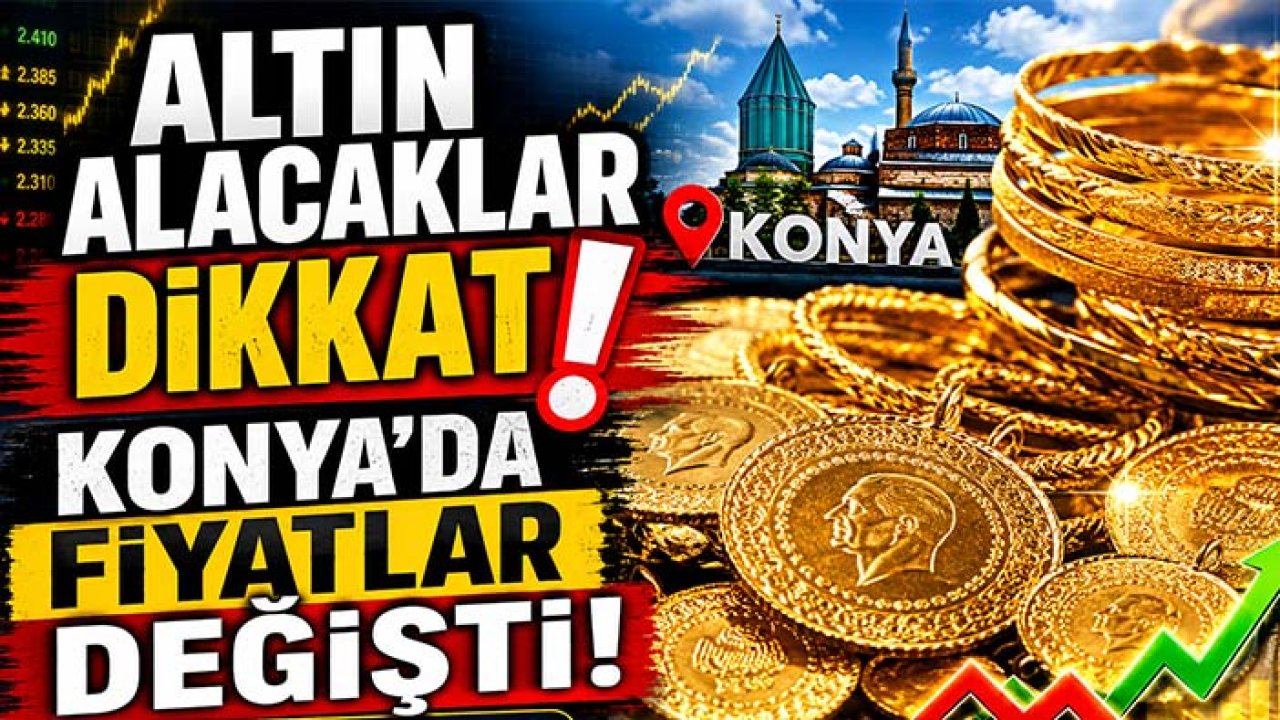 Altın alacaklar dikkat! Konya'da fiyatlar değişti