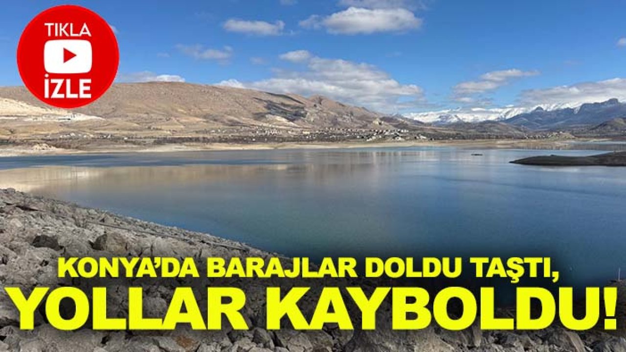 Konya’da barajlar doldu taştı, yollar kayboldu!