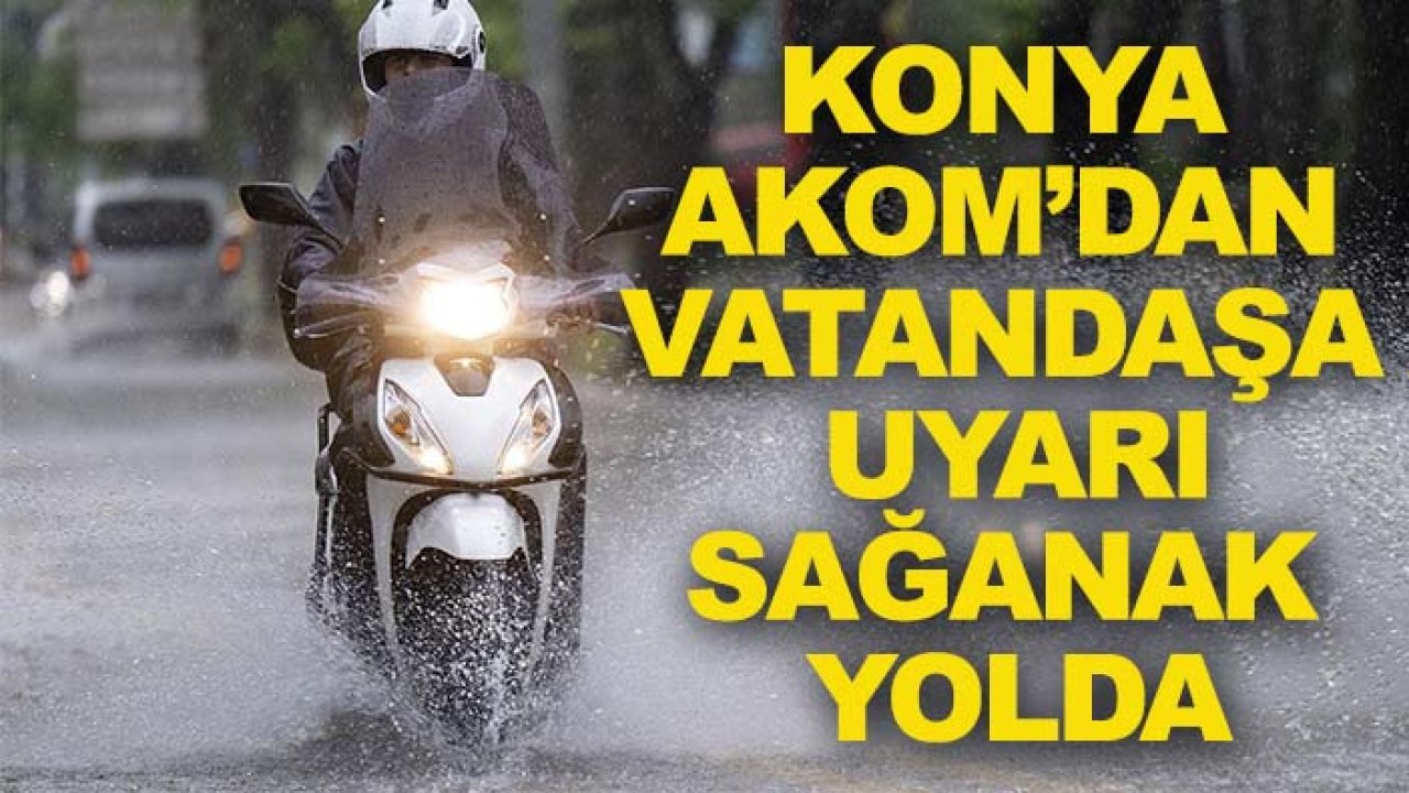Konya AKOM’dan vatandaşa uyarı: Sağanak yolda