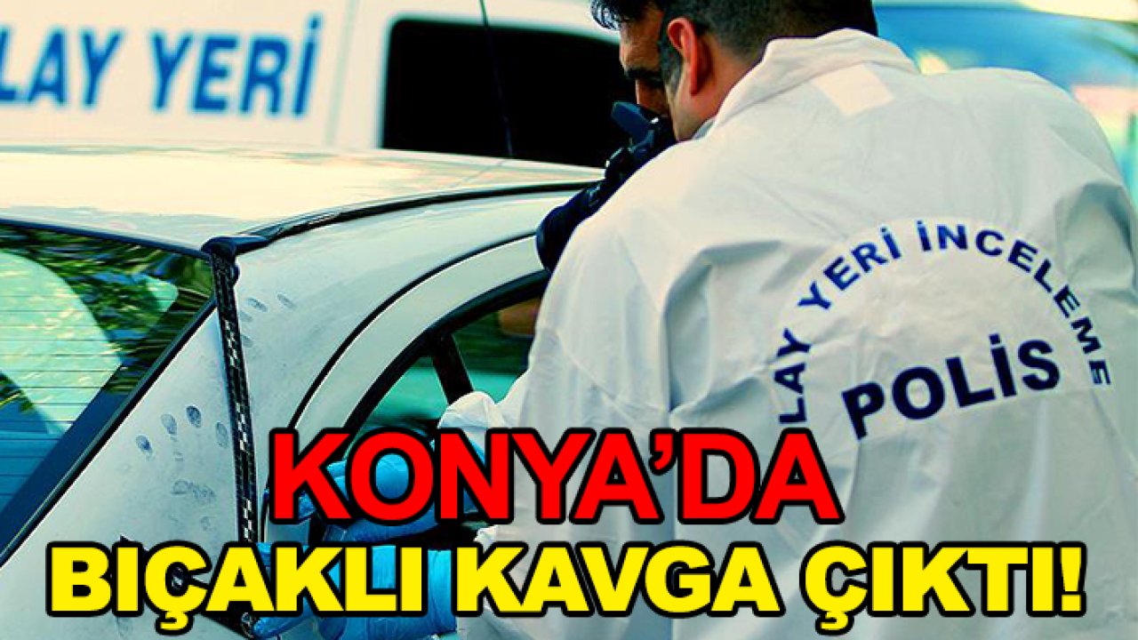 Konya'da bıçaklı kavga çıktı!