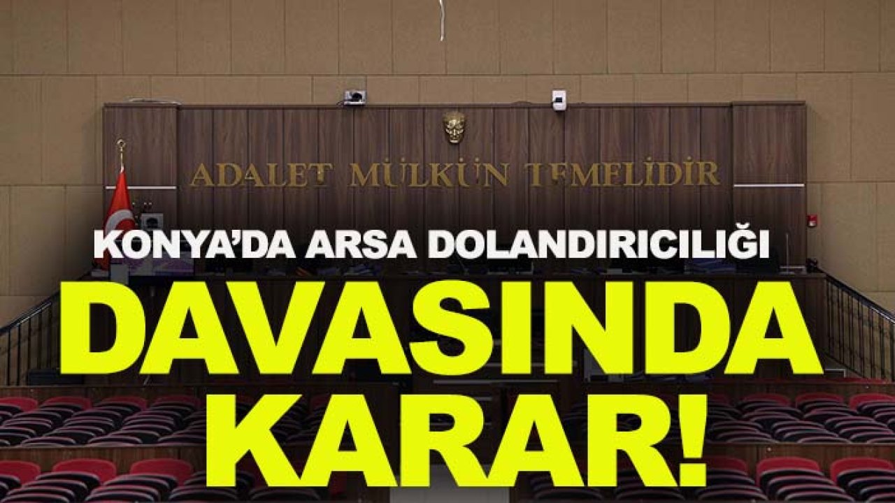 Konya’da arsa dolandırıcılığı davasında karar!