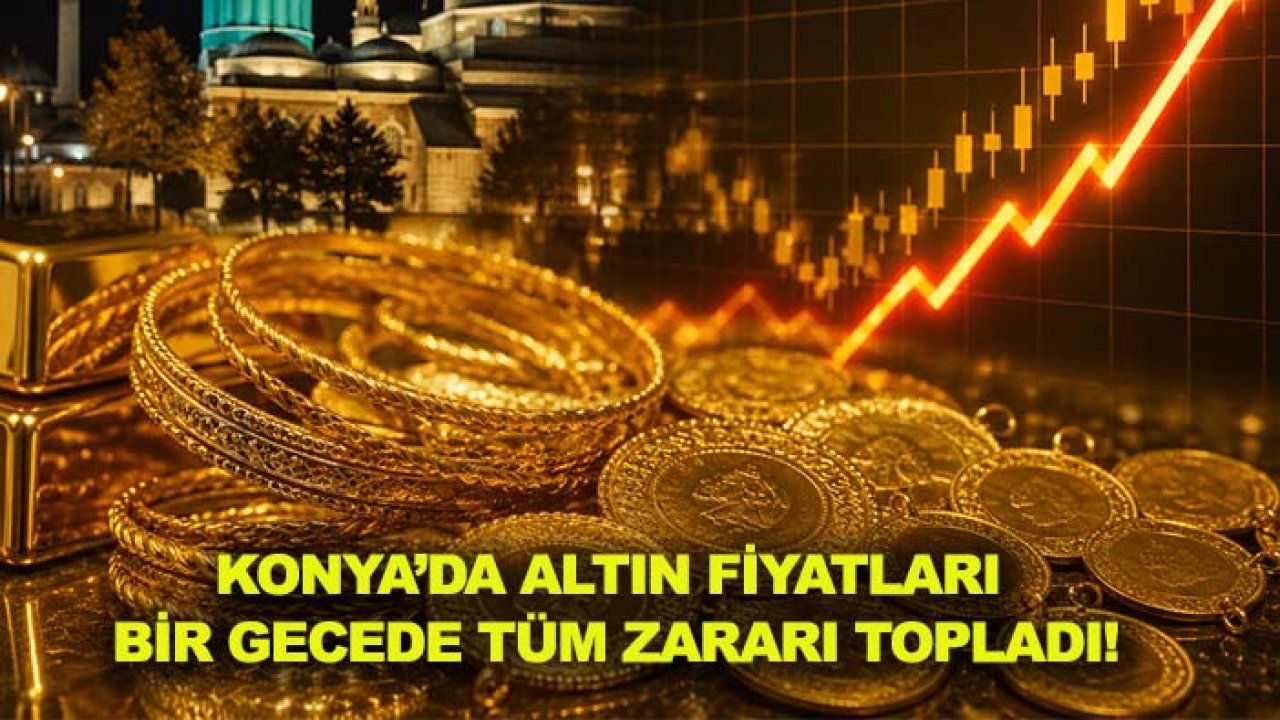 Konya’da altın fiyatları bir gecede tüm zararı topladı!
