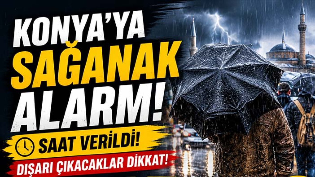 Konya’ya sağanak alarmı! Saat verildi, dışarı çıkacaklar dikkat