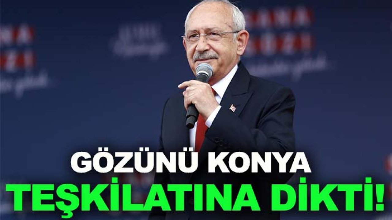 Kemal Kılıçdaroğlu gözünü Konya teşkilatına dikti!