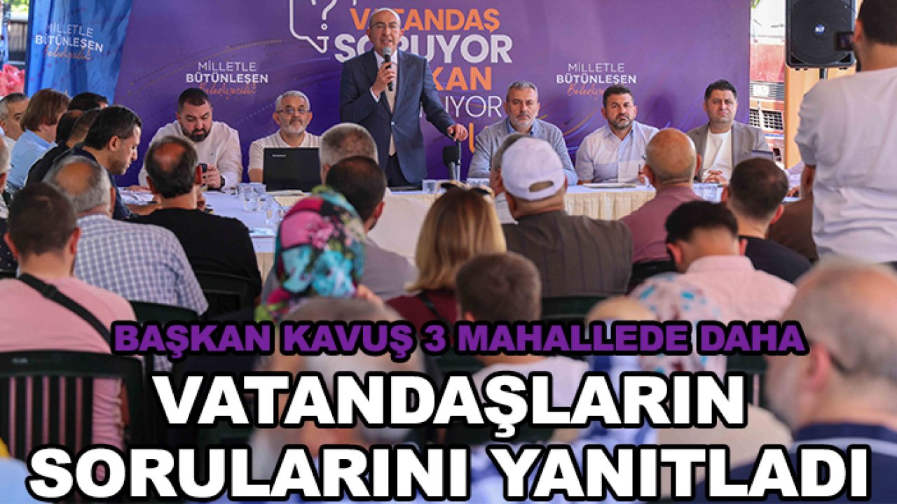 Başkan Kavuş 3 mahallede daha vatandaşların sorularını yanıtladı