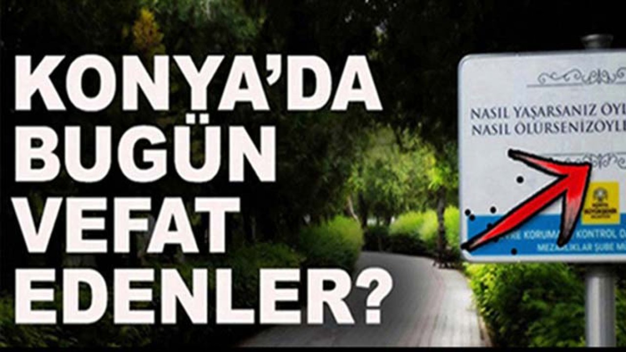 Konya'da bugün vefat edenler! 18 Haziran 2026