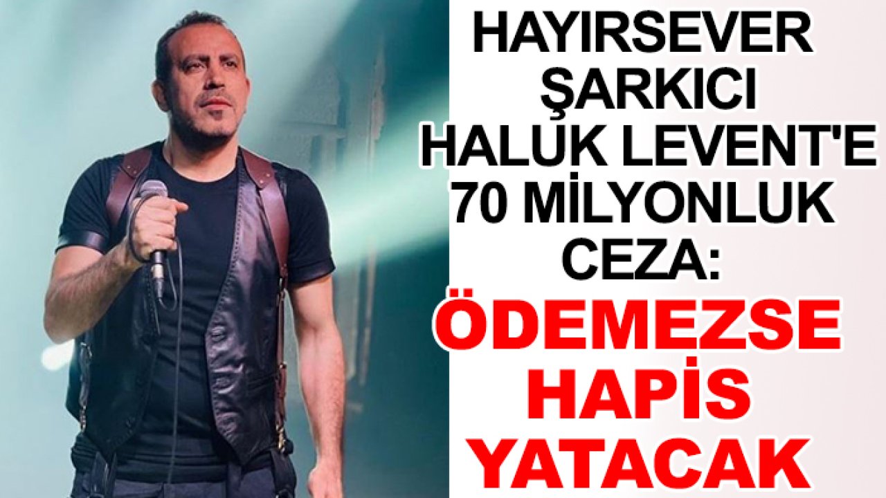 Hayırsever şarkıcı Haluk Levent'e 70 milyonluk ceza: Ödemezse hapis yatacak