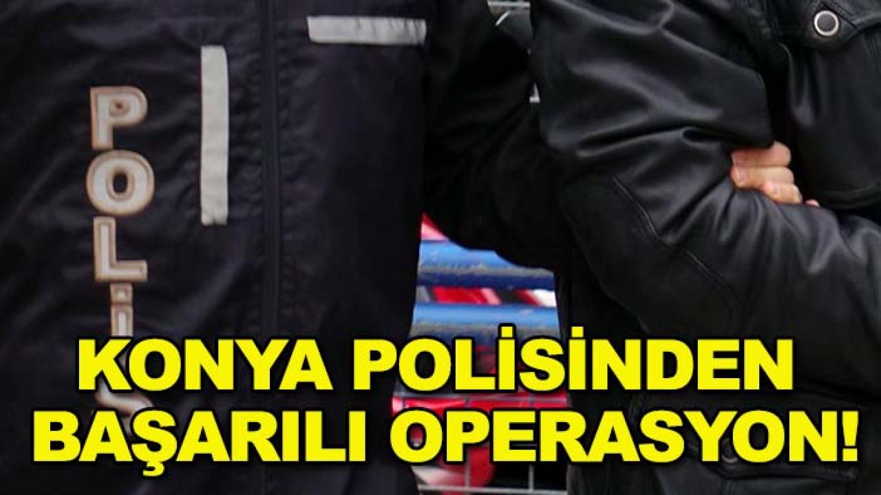 Konya polisinden başarılı operasyon!