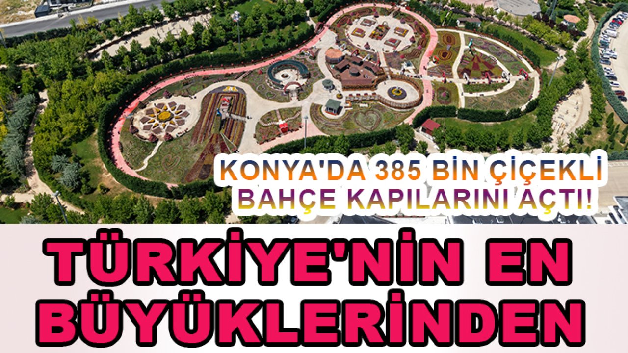 Konya'da 385 bin çiçekli bahçe kapılarını açtı! Türkiye'nin en büyüklerinden