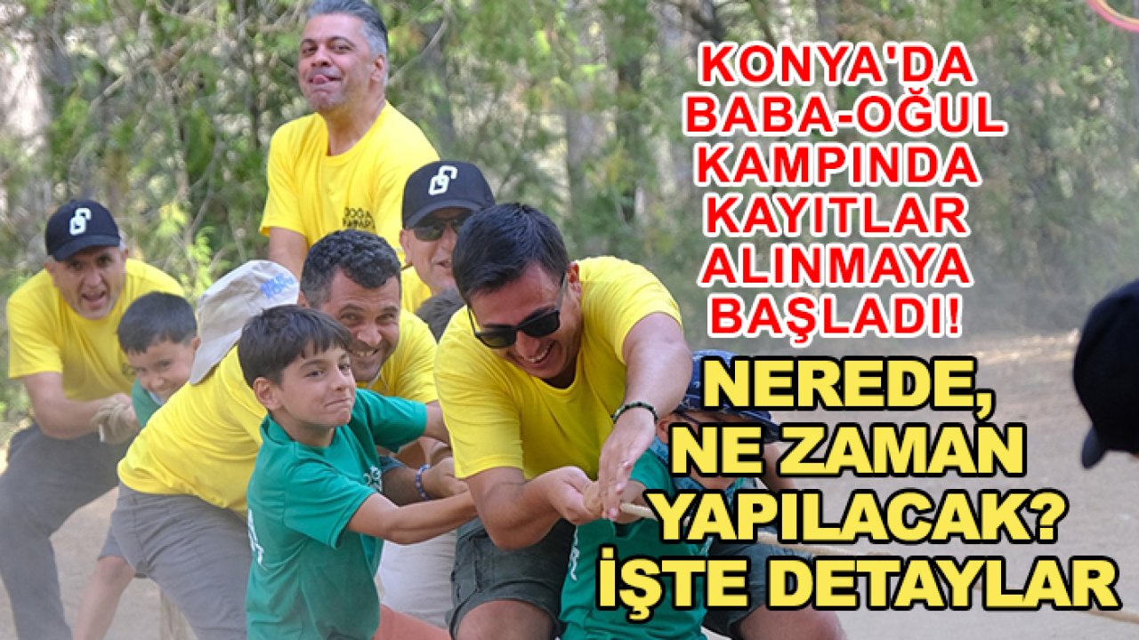Konya'da baba-oğul kampında kayıtlar alınmaya başladı! Nerede, ne zaman yapılacak? İşte detaylar