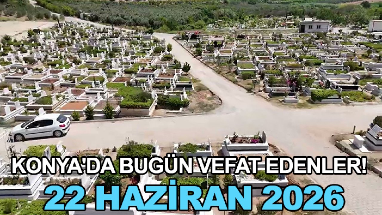 Konya'da bugün vefat edenler! 22 Haziran 2026