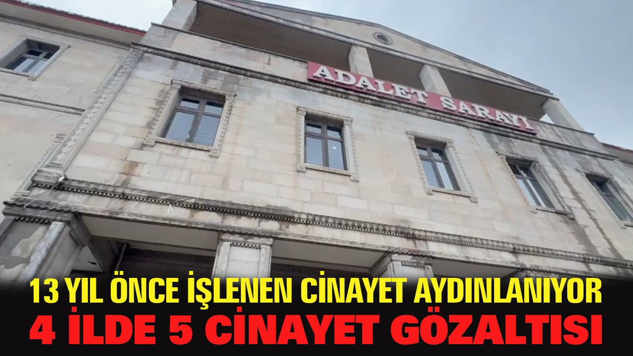 13 yıl önce işlenen cinayetin sır perdesi 4 ilde yapılan operasyonla aralanıyor