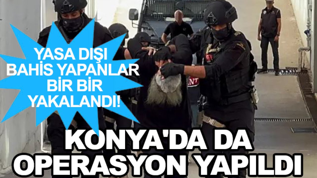 Yasa dışı bahis yapanlar bir bir yakalandı! Konya'da da operasyon yapıldı