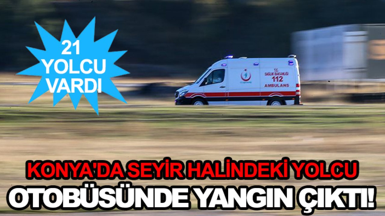 Konya'da seyir halindeki yolcu otobüsünde yangın çıktı! 21 yolcu vardı