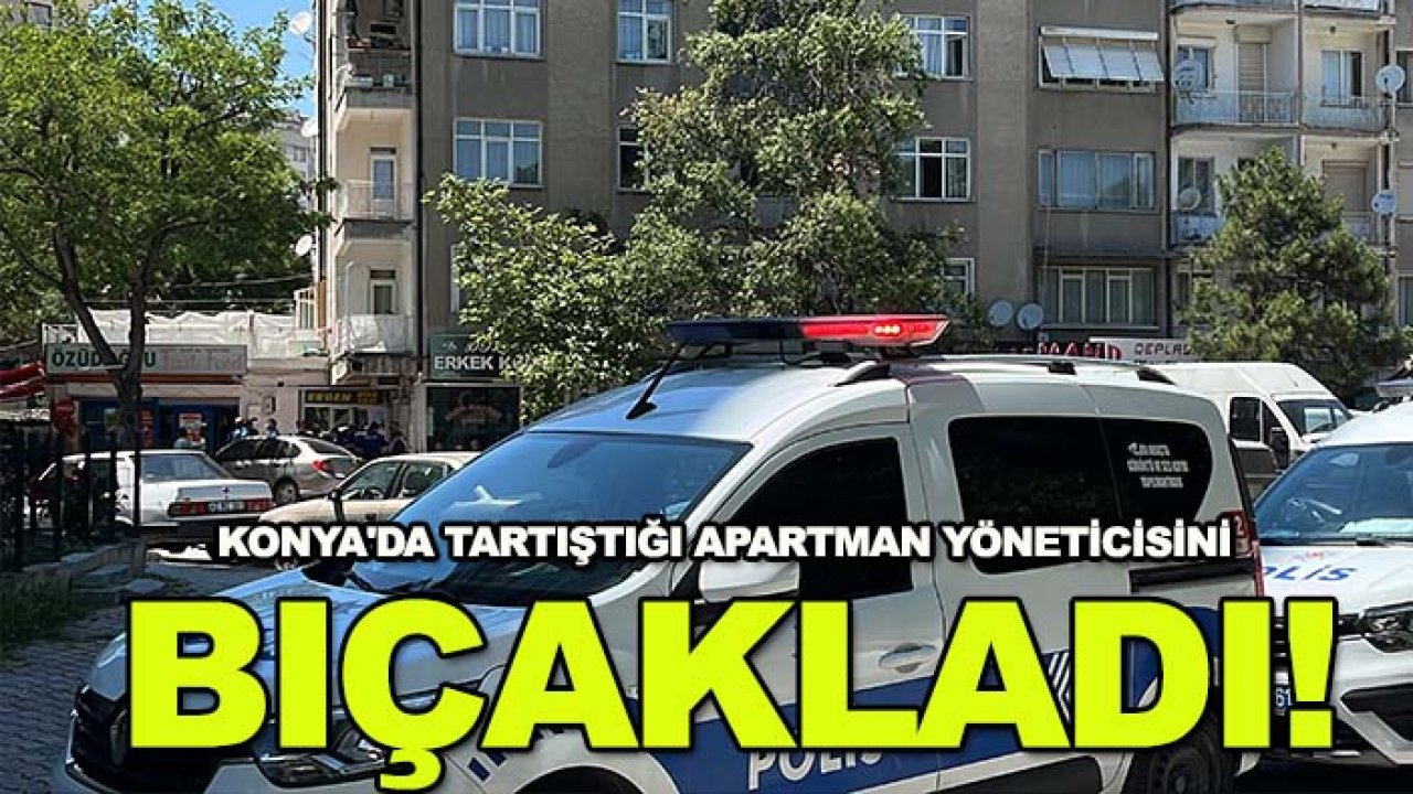 Konya'da tartıştığı apartman yöneticisini bıçakladı!