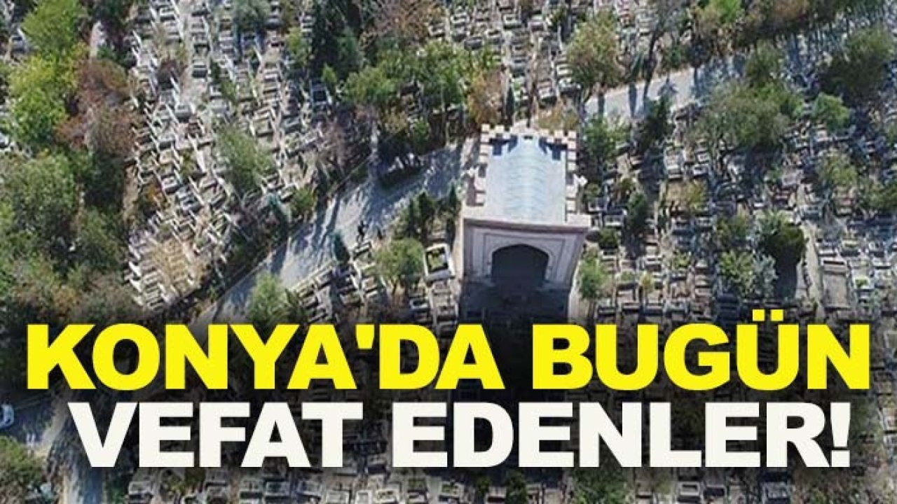 Konya'da bugün vefat edenler! 23 Haziran 2026
