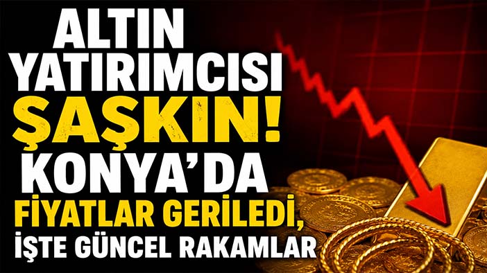 Altın yatırımcısı şaşkın! Konya’da fiyatlar geriledi, işte güncel rakamlar