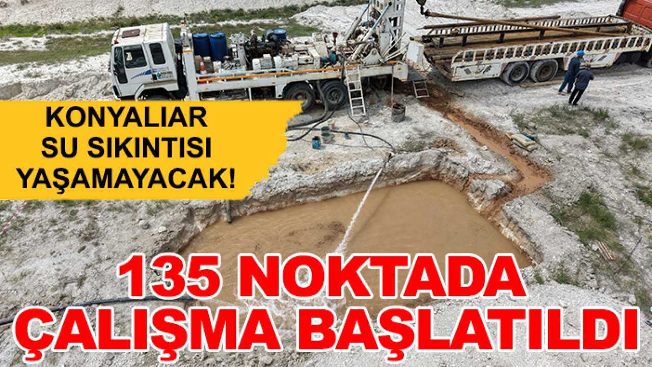 Konyalıar su sıkıntısı yaşamayacak! 135 noktada çalışma başlatıldı