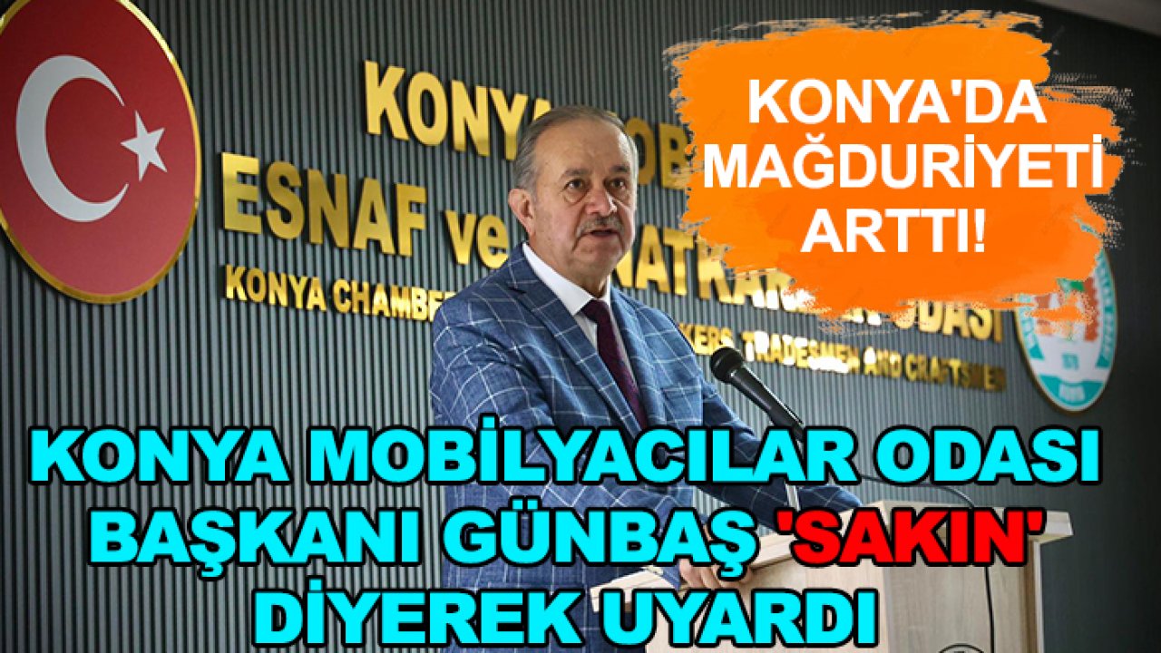 Konya'da mağduriyeti arttı! Konya Mobilyacılar Odası Başkanı Günbaş 'sakın' diyerek uyardı