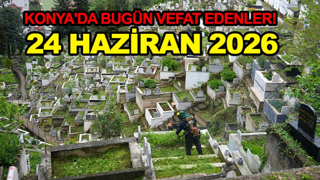 Konya'da bugün vefat edenler! 24 Haziran 2026