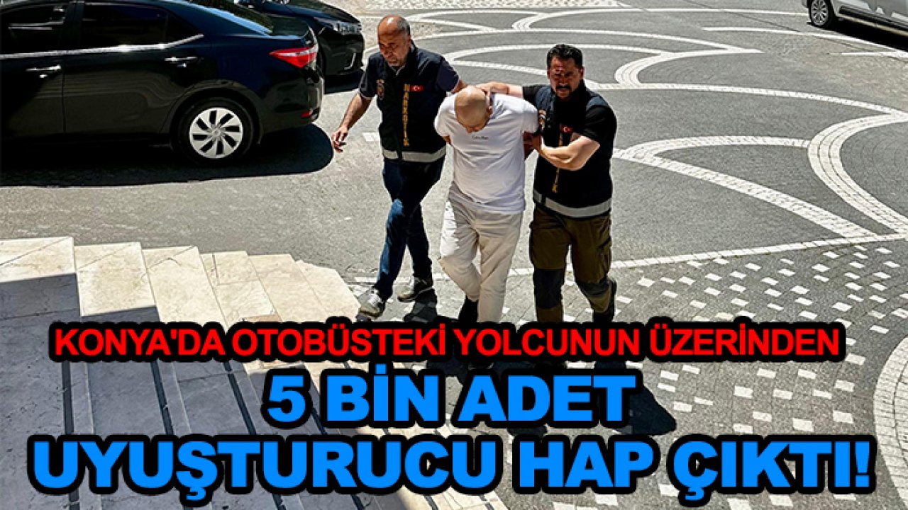 Konya'da otobüsteki yolcunun üzerinden 5 bin adet uyuşturucu hap çıktı!